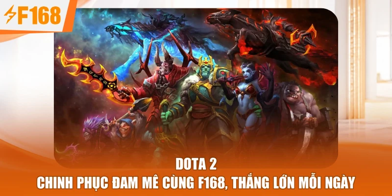 Dota 2 - Chinh Phục Đam Mê Cùng F168, Thắng Lớn Mỗi Ngày