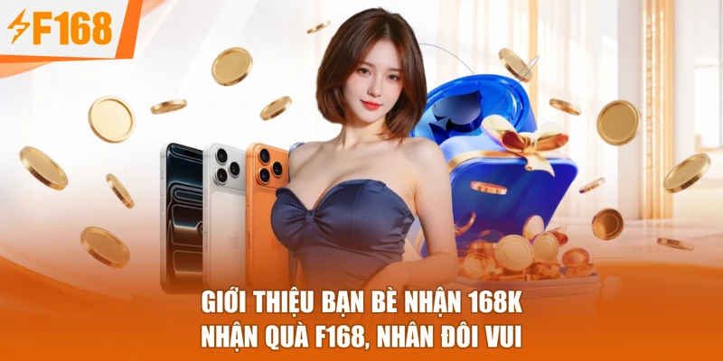 Giới Thiệu Bạn Bè Nhận 168k - Nhận Quà F168, Nhân Đôi Vui