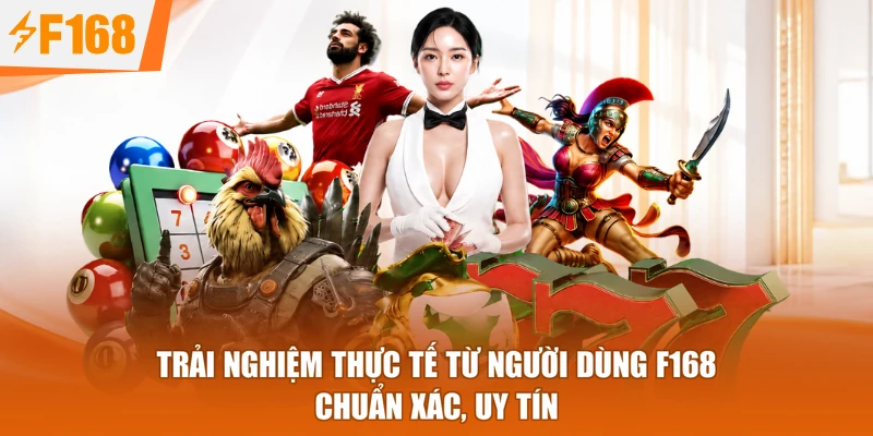 Trải Nghiệm Thực Tế Từ Người Dùng F168 - Chuẩn Xác, Uy Tín